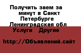 Получить заем за 10 минут в Санкт-Петербурге - Ленинградская обл. Услуги » Другие   